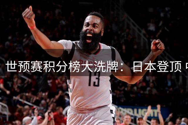 世预赛积分榜大洗牌：日本登顶 中国男篮滑至第5